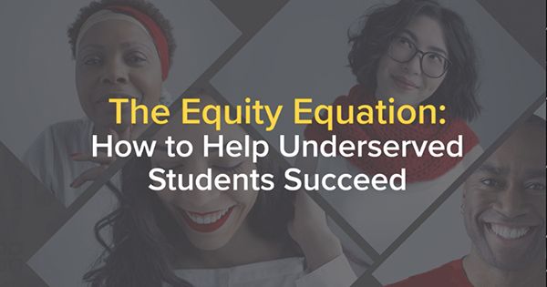 The Equity Equation: How to Help Underserved Students Succeed The Equity Equation: How to Help Underserved Students Succeed