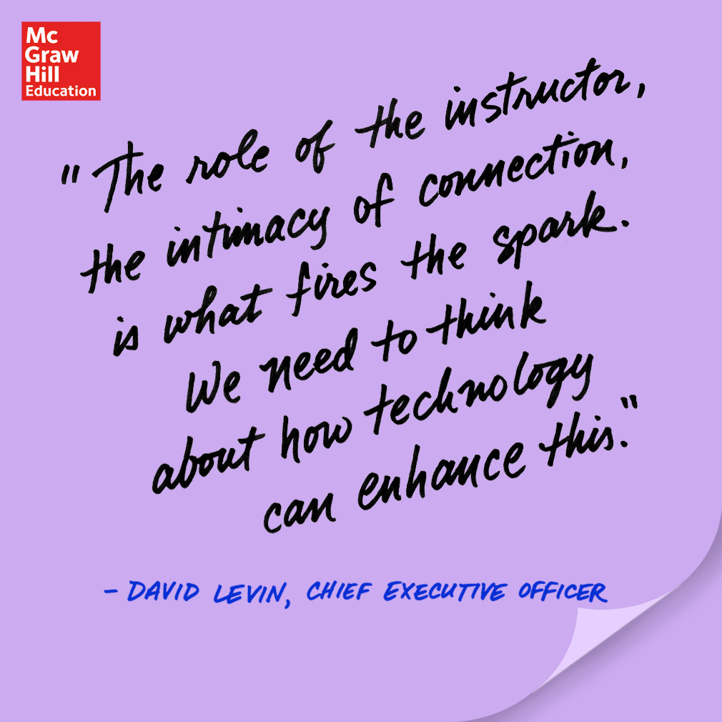 The role of the instructor, the intimacy of connection, is what fires the spark. We need to think about how technology can enhance this. - David Levin, CEO