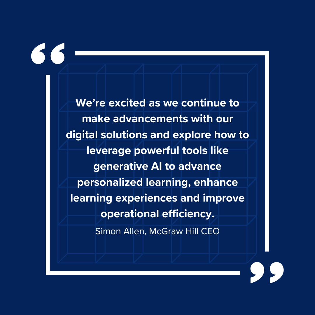 Quote: "We're excited as we continue to make advancements with our digital solutions and explore how to leverage powerful tool like generative AI to advance personalized learning, enhance learning experiences and improve operational efficiency." Simon Allen, McGraw Hill CEO