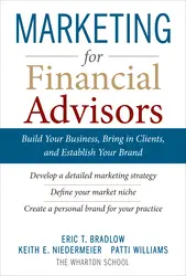 Marketing for Financial Advisors: Build Your Business by Establishing Your Brand, Knowing Your Clients and Creating a Marketing Plan
