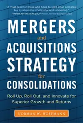 Mergers and Acquisitions Strategy for Consolidations: Roll Up, Roll Out and Innovate for Superior Growth and Returns