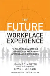 The Future Workplace Experience: 10 Rules For Mastering Disruption in Recruiting and Engaging Employees