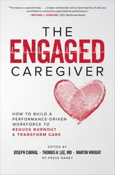 The Engaged Caregiver: How to Build a Performance-Driven Workforce to Reduce Burnout and Transform Care 1st Edition