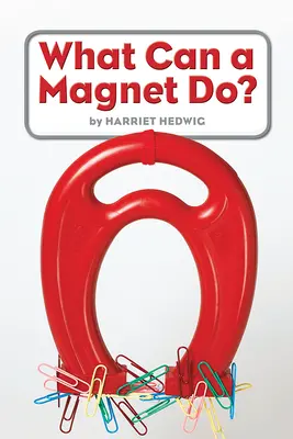 Science, A Closer Look, Grade K, Ciencias: Leveled Reader - What Can a Magnet Do? Science, A Closer Look, Grade K, Ciencias: Leveled Reader - What Can a Magnet Do?