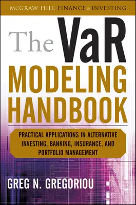 The VaR Modeling Handbook: Practical Applications in Alternative Investing, Banking, Insurance, and Portfolio Management