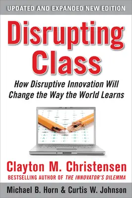 Disrupting Class, Expanded Edition: How Disruptive Innovation Will Change the Way the World Learns