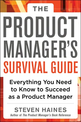 The Product Manager's Survival Guide: Everything You Need to Know to Succeed as a Product Manager