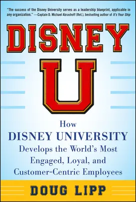 Disney U: How Disney University Develops the World's Most Engaged, Loyal, and Customer-Centric Employees Disney U: How Disney University Develops the World's Most Engaged, Loyal, and Customer-Centric Employees