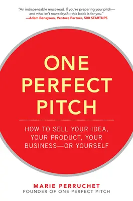 One Perfect Pitch: How to Sell Your Idea, Your Product, Your Business--or Yourself