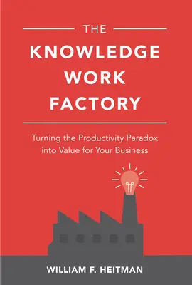 The Knowledge Work Factory: Turning the Productivity Paradox into Value for Your Business