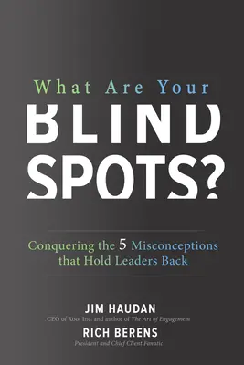 What Are Your Blind Spots? Conquering the 5 Misconceptions that Hold Leaders Back What Are Your Blind Spots? Conquering the 5 Misconceptions that Hold Leaders Back