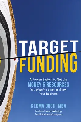 Target Funding: A Proven System to Get the Money and Resources You Need to Start or Grow Your Business Target Funding: A Proven System to Get the Money and Resources You Need to Start or Grow Your Business