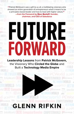 Future Forward: Leadership Lessons from Patrick McGovern, the Visionary Who Circled the Globe and Built a Technology Media Empire Future Forward: Leadership Lessons from Patrick McGovern, the Visionary Who Circled the Globe and Built a Technology Media Empire