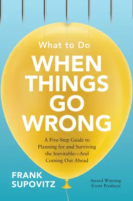 What to Do When Things Go Wrong: A Five-Step Guide to Planning for and Surviving the Inevitable—And Coming Out Ahead What to Do When Things Go Wrong: A Five-Step Guide to Planning for and Surviving the Inevitable—And Coming Out Ahead