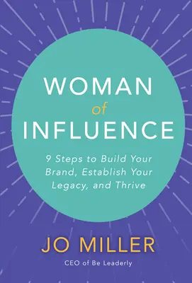 Woman of Influence: 9 Steps to Build Your Brand, Establish Your Legacy, and Thrive Woman of Influence: 9 Steps to Build Your Brand, Establish Your Legacy, and Thrive