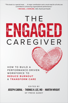 The Engaged Caregiver: How to Build a Performance-Driven Workforce to Reduce Burnout and Transform Care