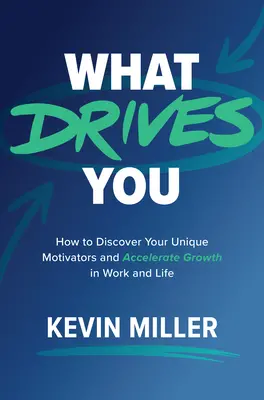 What Drives You: How to Discover Your Unique Motivators and Accelerate Growth in Work and Life What Drives You: How to Discover Your Unique Motivators and Accelerate Growth in Work and Life