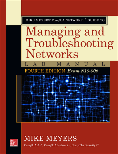 Mike Meyers’ CompTIA Network+ Guide to Managing and Troubleshooting Networks Lab Manual, Fourth Edition (Exam N10-006)