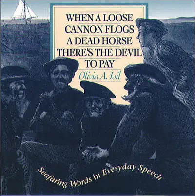 When a Loose Cannon Flogs a Dead Horse There's the Devil to Pay: Seafaring Words in Everyday Speech When a Loose Cannon Flogs a Dead Horse There's the Devil to Pay: Seafaring Words in Everyday Speech