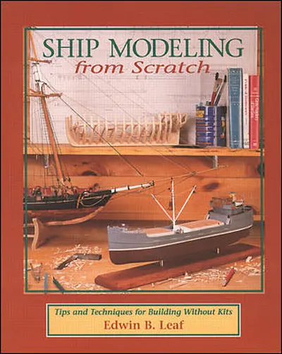 Ship Modeling from Scratch: Tips and Techniques for Building Without Kits Ship Modeling from Scratch: Tips and Techniques for Building Without Kits