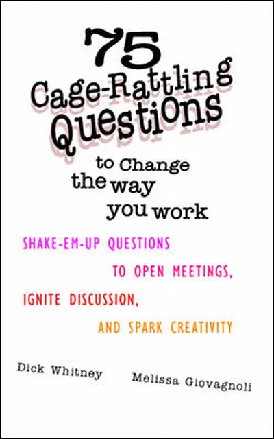 75 Cage Rattling Questions to Change the Way You Work: Shake-Em-Up Questions to Open Meetings, Ignite Discussion, and Spark Creativity 75 Cage Rattling Questions to Change the Way You Work: Shake-Em-Up Questions to Open Meetings, Ignite Discussion, and Spark Creativity
