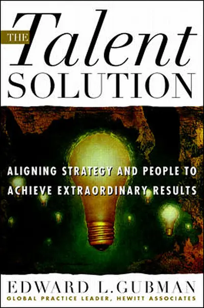 The Talent Solution: Aligning Strategy and People to Achieve Extraordinary Results The Talent Solution: Aligning Strategy and People to Achieve Extraordinary Results