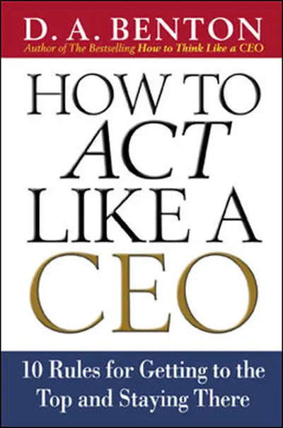 How to Act Like a CEO: 10 Rules for Getting to the Top and Staying There How to Act Like a CEO: 10 Rules for Getting to the Top and Staying There