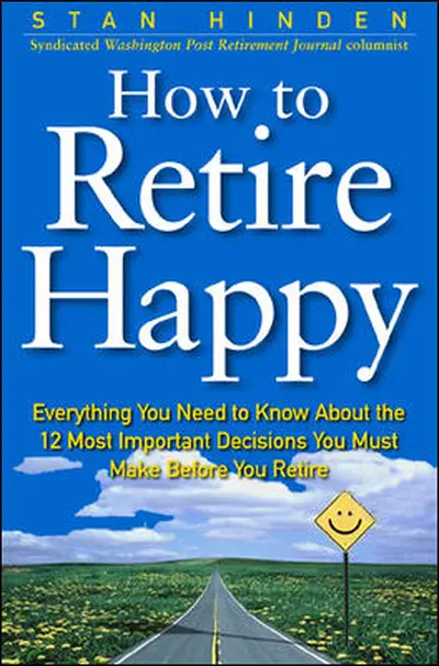 How To Retire Happy: Everything You Need to Know about the 12 Most Important Decisions You Must Make before You Retire How To Retire Happy: Everything You Need to Know about the 12 Most Important Decisions You Must Make before You Retire