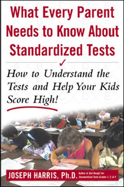 What Every Parent Needs to Know about Standardized Tests: How to Understand the Tests and Help Your Kids Score High!