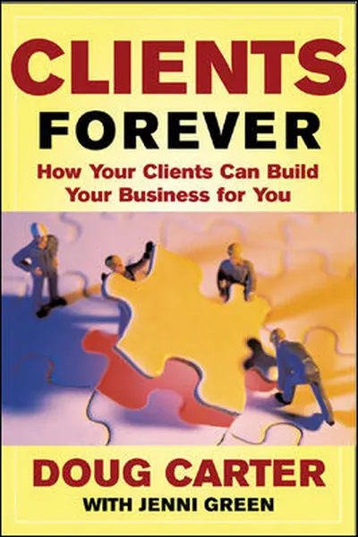 Clients Forever: How Your Clients Can Build Your Business for You Clients Forever: How Your Clients Can Build Your Business for You