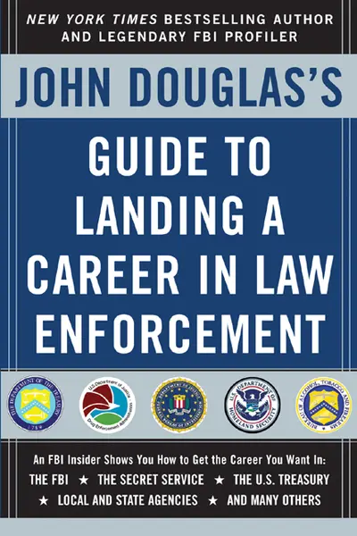 John Douglas's Guide to Landing a Career in Law Enforcement John Douglas's Guide to Landing a Career in Law Enforcement