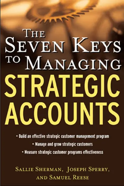 The Seven Keys to Managing Strategic Accounts The Seven Keys to Managing Strategic Accounts