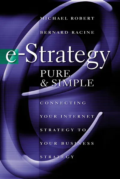 e-Strategy, Pure & Simple: Connecting Your Internet Strategy to Your Business Strategy e-Strategy, Pure & Simple: Connecting Your Internet Strategy to Your Business Strategy