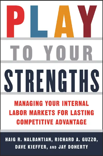 Play to Your Strengths: Managing Your Company's Internal Labor Markets for Lasting Competitive Advantage Play to Your Strengths: Managing Your Company's Internal Labor Markets for Lasting Competitive Advantage