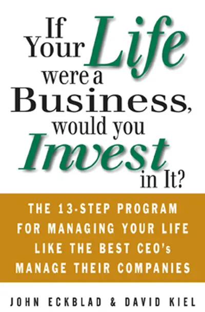 If Your Life Were a Business, Would You Invest In It?: The 13-Step Program for Managing Your Life Like the Best CEO's Manage Their Companies If Your Life Were a Business, Would You Invest In It?: The 13-Step Program for Managing Your Life Like the Best CEO's Manage Their Companies
