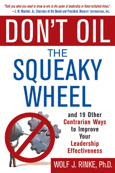 Don't Oil the Squeaky Wheel: And 19 Other Contrarian Ways to Improve Your Leadership Effectiveness Don't Oil the Squeaky Wheel: And 19 Other Contrarian Ways to Improve Your Leadership Effectiveness