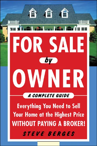 For Sale by Owner: A Complete Guide: Everything You Need to Sell Your Home at the Highest Price Without Paying a Broker! For Sale by Owner: A Complete Guide: Everything You Need to Sell Your Home at the Highest Price Without Paying a Broker!