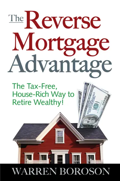 The Reverse Mortgage Advantage: The Tax-Free, House Rich Way to Retire Wealthy! The Reverse Mortgage Advantage: The Tax-Free, House Rich Way to Retire Wealthy!