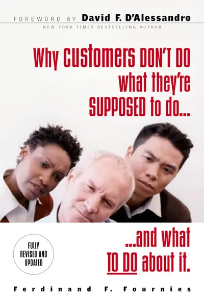 Why Customers Don't Do What They're Supposed To and What To Do About It Why Customers Don't Do What They're Supposed To and What To Do About It