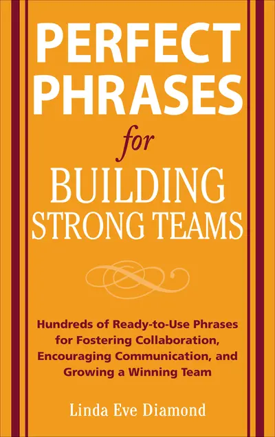 Perfect Phrases for Building Strong Teams: Hundreds of Ready-to-Use Phrases for Fostering Collaboration, Encouraging Communication, and Growing a Winning Team Perfect Phrases for Building Strong Teams: Hundreds of Ready-to-Use Phrases for Fostering Collaboration, Encouraging Communication, and Growing a Winning Team