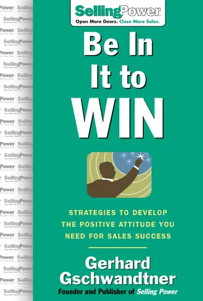 Be In It to Win: Strategies to Develop the Positive Attitude You Need for Sales Success Be In It to Win: Strategies to Develop the Positive Attitude You Need for Sales Success