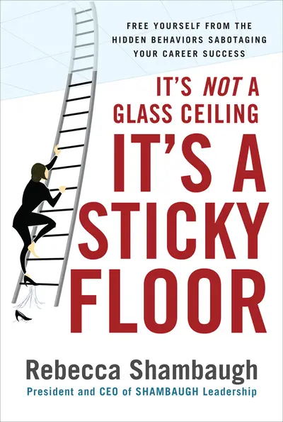 It's Not a Glass Ceiling, It's a Sticky Floor: Free Yourself From the Hidden Behaviors Sabotaging Your Career Success It's Not a Glass Ceiling, It's a Sticky Floor: Free Yourself From the Hidden Behaviors Sabotaging Your Career Success