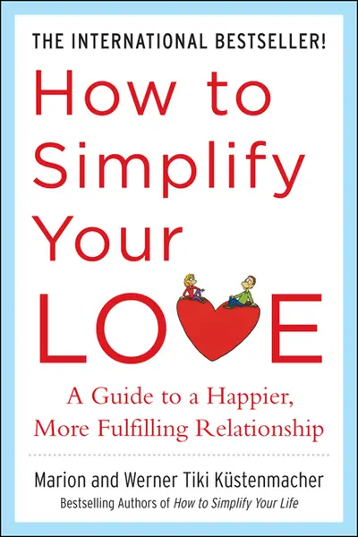 How to Simplify Your Love: A Guide to a Happier, More Fulfilling Relationship How to Simplify Your Love: A Guide to a Happier, More Fulfilling Relationship