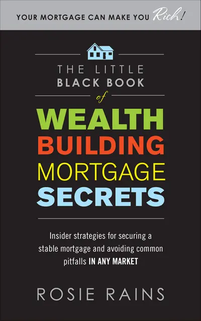 The Little Black Book of Wealth Building Mortgage Secrets: Insider Strategies for Securing a Stable Mortgage and Avoiding Common Pitfalls in Any Market