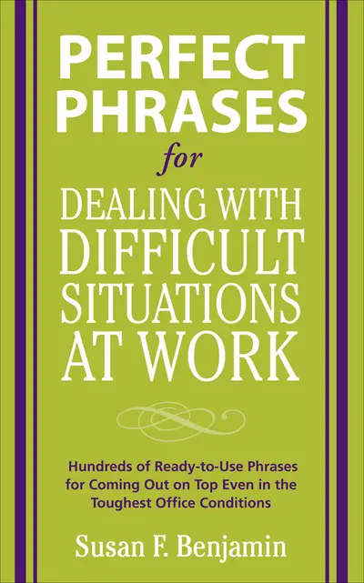 Perfect Phrases for Dealing with Difficult Situations at Work: Hundreds of Ready-to-Use Phrases for Coming Out on Top Even in the Toughest Office Conditions Perfect Phrases for Dealing with Difficult Situations at Work: Hundreds of Ready-to-Use Phrases for Coming Out on Top Even in the Toughest Office Conditions