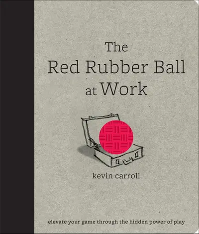 The Red Rubber Ball at Work: Elevate Your Game Through the Hidden Power of Play The Red Rubber Ball at Work: Elevate Your Game Through the Hidden Power of Play