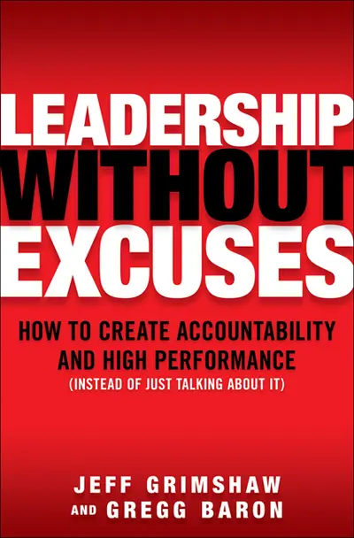 Leadership Without Excuses: How to Create Accountability and High-Performance (Instead of Just Talking About It) Leadership Without Excuses: How to Create Accountability and High-Performance (Instead of Just Talking About It)