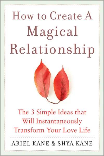 How to Create a Magical Relationship: The 3 Simple Ideas that Will Instantaneously Transform Your Love Life