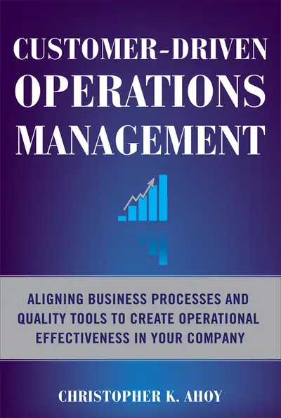 Customer-Driven Operations Management: Aligning Business Processes and Quality Tools to Create Operational Effectiveness in Your Company Customer-Driven Operations Management: Aligning Business Processes and Quality Tools to Create Operational Effectiveness in Your Company