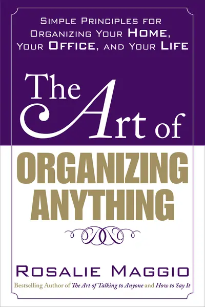 The Art of Organizing Anything:  Simple Principles for Organizing Your Home, Your Office, and Your Life